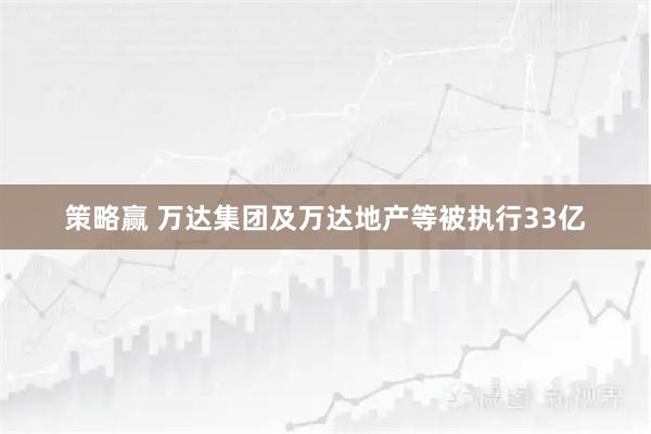 策略赢 万达集团及万达地产等被执行33亿