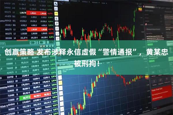创赢策略 发布涉释永信虚假“警情通报”，黄某忠被刑拘！