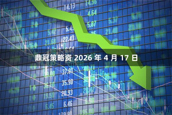 鼎冠策略资 2026 年 4 月 17 日