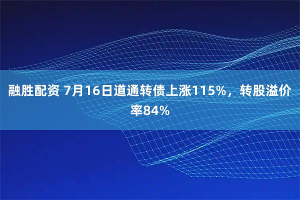 融胜配资 7月16日道通转债上涨115%，转股溢价率84%