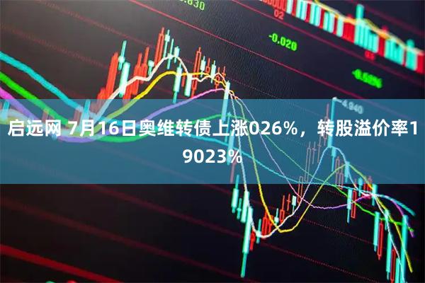 启远网 7月16日奥维转债上涨026%，转股溢价率19023%